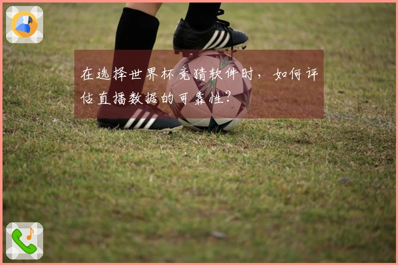 在选择世界杯竞猜软件时，如何评估直播数据的可靠性？