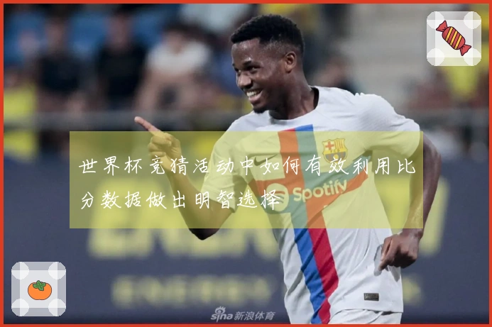 世界杯竞猜活动中如何有效利用比分数据做出明智选择