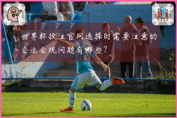 世界杯投注官网选择时需要注意的合法合规问题有哪些？